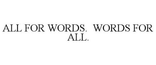 ALL FOR WORDS. WORDS FOR ALL.