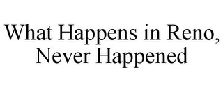 WHAT HAPPENS IN RENO, NEVER HAPPENED