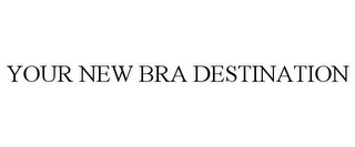 YOUR NEW BRA DESTINATION