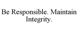 BE RESPONSIBLE. MAINTAIN INTEGRITY.