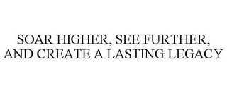 SOAR HIGHER, SEE FURTHER, AND CREATE A LASTING LEGACY