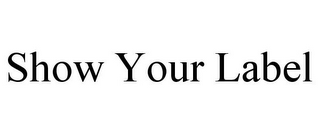 SHOW YOUR LABEL