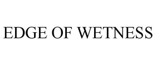 EDGE OF WETNESS