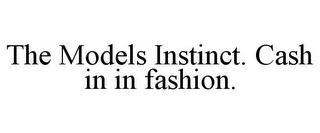 THE MODELS INSTINCT. CASH IN IN FASHION.