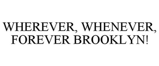 WHEREVER, WHENEVER, FOREVER BROOKLYN!