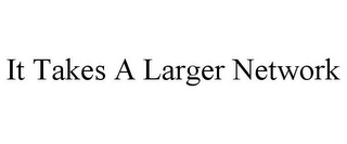 IT TAKES A LARGER NETWORK