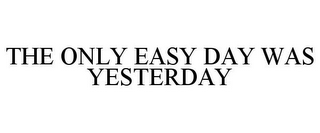 THE ONLY EASY DAY WAS YESTERDAY