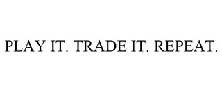 PLAY IT. TRADE IT. REPEAT.