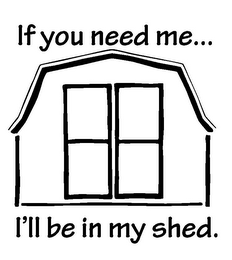 IF YOU NEED ME... I'LL BE IN MY SHED.