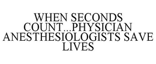 WHEN SECONDS COUNT...PHYSICIAN ANESTHESIOLOGISTS SAVE LIVES