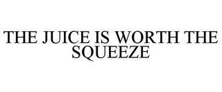 THE JUICE IS WORTH THE SQUEEZE