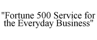 "FORTUNE 500 SERVICE FOR THE EVERYDAY BUSINESS"
