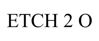 ETCH 2 O
