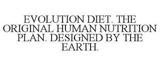 EVOLUTION DIET. THE ORIGINAL HUMAN NUTRITION PLAN. DESIGNED BY THE EARTH.