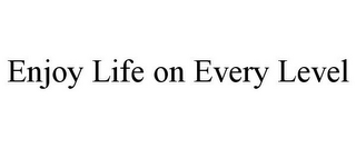 ENJOY LIFE ON EVERY LEVEL