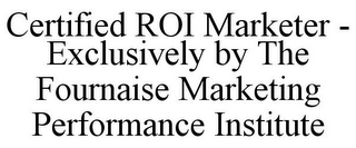 CERTIFIED ROI MARKETER - EXCLUSIVELY BY THE FOURNAISE MARKETING PERFORMANCE INSTITUTE