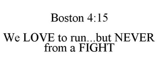 BOSTON 4:15 WE LOVE TO RUN...BUT NEVER FROM A FIGHT