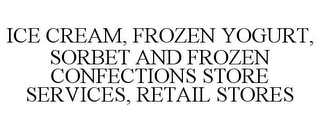 ICE CREAM, FROZEN YOGURT, SORBET AND FROZEN CONFECTIONS STORE SERVICES, RETAIL STORES