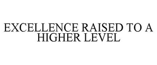 EXCELLENCE RAISED TO A HIGHER LEVEL