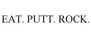 EAT. PUTT. ROCK.