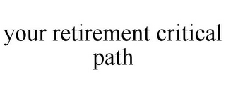 YOUR RETIREMENT CRITICAL PATH