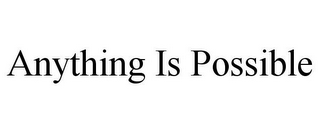 ANYTHING IS POSSIBLE