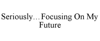 SERIOUSLY...FOCUSING ON MY FUTURE