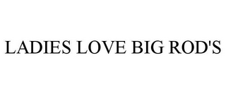 LADIES LOVE BIG ROD'S