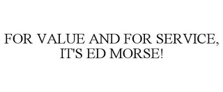 FOR VALUE AND FOR SERVICE, IT'S ED MORSE!