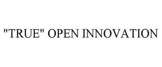 "TRUE" OPEN INNOVATION