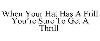 WHEN YOUR HAT HAS A FRILL YOU'RE SURE TO GET A THRILL!