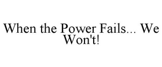 WHEN THE POWER FAILS... WE WON'T!