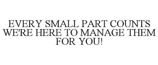 EVERY SMALL PART COUNTS WE'RE HERE TO MANAGE THEM FOR YOU!