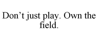 DON'T JUST PLAY. OWN THE FIELD.