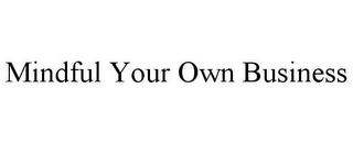 MINDFUL YOUR OWN BUSINESS