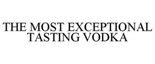 THE MOST EXCEPTIONAL TASTING VODKA