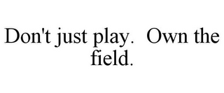 DON'T JUST PLAY. OWN THE FIELD.