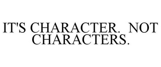 IT'S CHARACTER. NOT CHARACTERS.