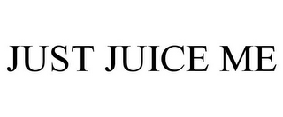 JUST JUICE ME