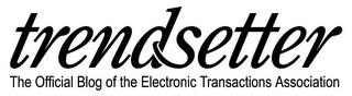 TRENDSETTER THE OFFICIAL BLOG OF THE ELECTRONIC TRANSACTIONS ASSOCIATION