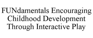 FUNDAMENTALS ENCOURAGING CHILDHOOD DEVELOPMENT THROUGH INTERACTIVE PLAY