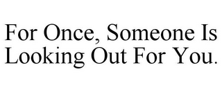 FOR ONCE, SOMEONE IS LOOKING OUT FOR YOU.