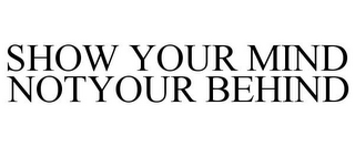 SHOW YOUR MIND NOTYOUR BEHIND