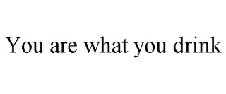 YOU ARE WHAT YOU DRINK