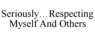 SERIOUSLY...RESPECTING MYSELF AND OTHERS