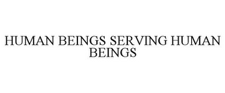 HUMAN BEINGS SERVING HUMAN BEINGS