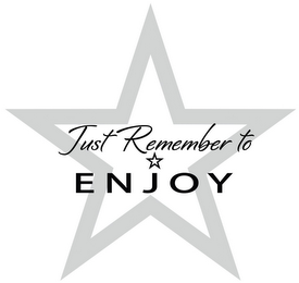 JUST REMEMBER TO ENJOY