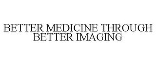 BETTER MEDICINE THROUGH BETTER IMAGING