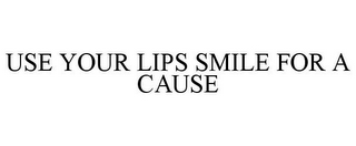 USE YOUR LIPS SMILE FOR A CAUSE