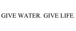 GIVE WATER. GIVE LIFE.